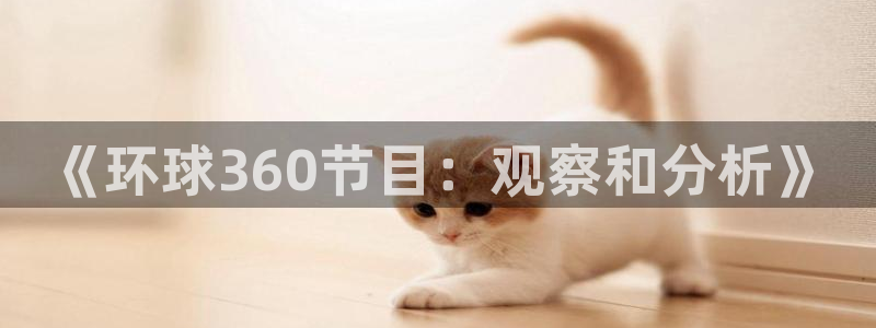 威廉希尔(williamhill)登录：《环球360节目：观察和分析》