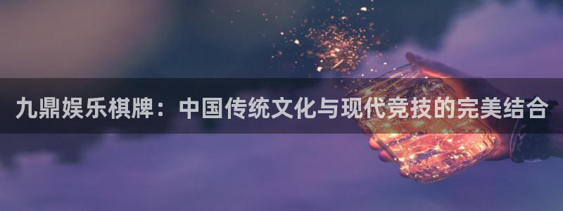 威廉希尔(williamhill)3平台注册：九鼎娱乐棋牌：中国传统文化与现代竞