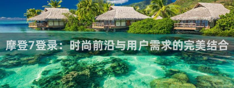 威廉希尔(williamhill)电玩网官网入口：摩登7登录：时尚前沿与用户需求的完美结合