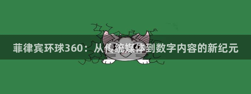 威廉希尔(williamhill)2登录地址：菲律宾环球360：从传统媒体到数字内容的新纪元