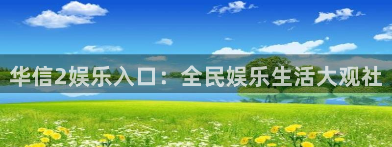 威廉希尔(williamhill)体育热门赛事有哪些：华信2娱乐入口：全民娱乐生活大观社