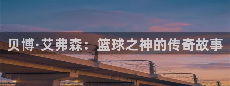 威廉希尔(williamhill)平台官网入口：贝博·艾弗森：篮球之神的传奇故事