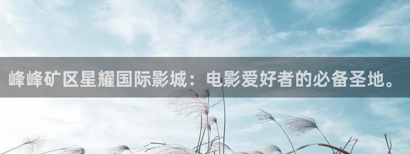 威廉希尔(williamhill)平台注册账号：峰峰矿区星耀国际影城：电影爱好者的必备圣地。