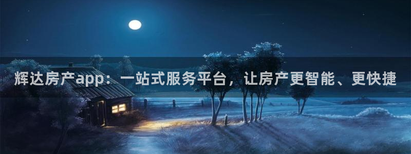 威廉希尔(williamhill)kgame：辉达房产app：一站式服务平台，让房产更智能、更快捷