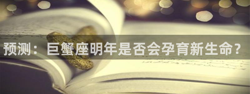 威廉希尔(williamhill)体育2：预测：巨蟹座明年是否会孕育新生命？