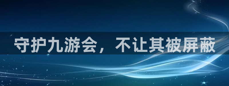 威廉希尔(williamhill)官网注册：守护九游会，不让其被屏蔽