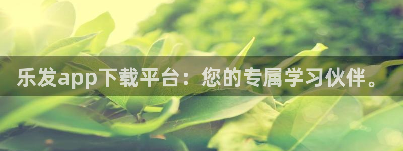 威廉希尔(williamhill)f平台注册：乐发app下载平台：您的专属学习伙伴。