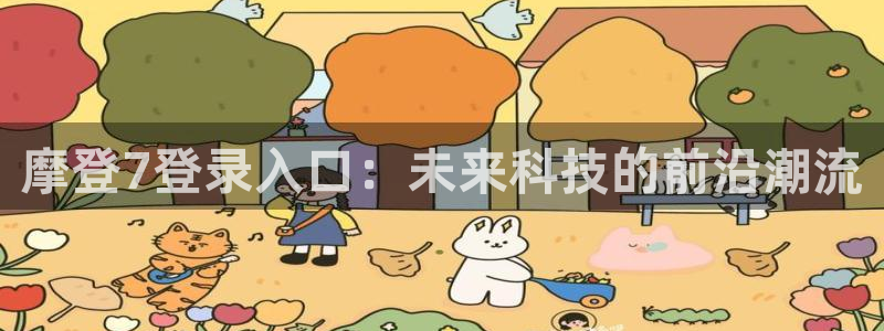 威廉希尔(williamhill)平台官网版下载：摩登7登录入口：未来科技的前沿潮流