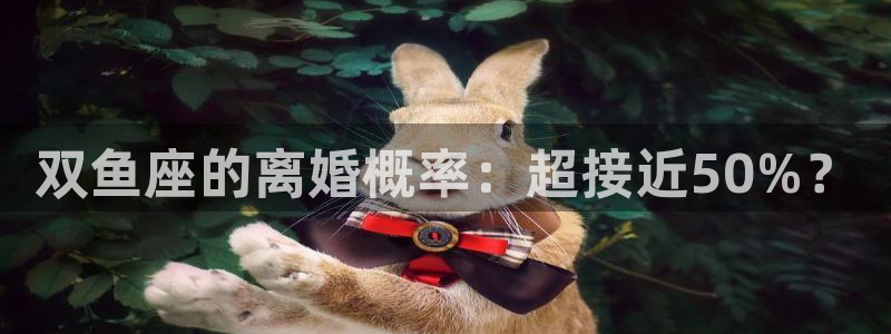 威廉希尔(williamhill)体育注册代理：双鱼座的离婚概率：超接近50%？