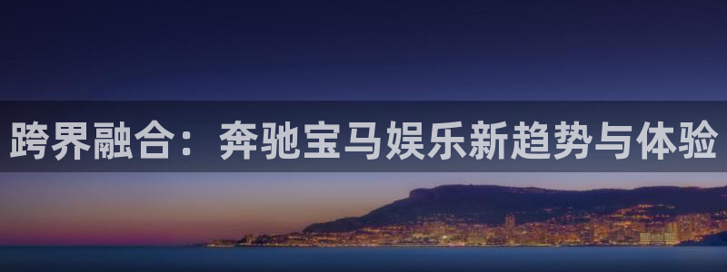 威廉希尔(williamhill)2登录：跨界融合：奔驰宝马娱乐新趋势与体验