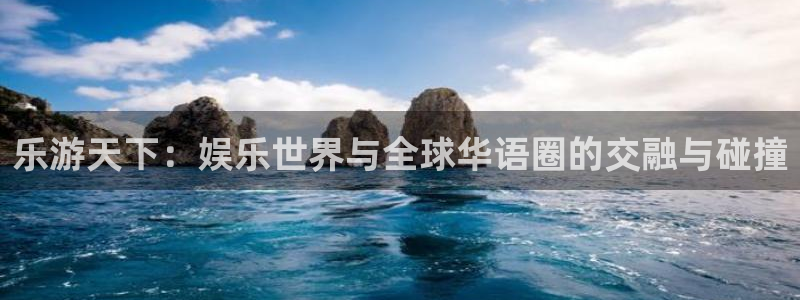 威廉希尔(williamhill)5注册：乐游天下：娱乐世界与全球华语圈的交融与碰撞