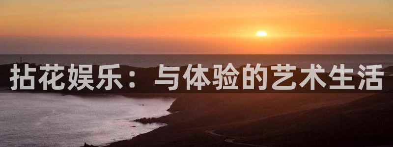 威廉希尔(williamhill)体育平台开号链接：拈花娱乐：与体验的艺术生活