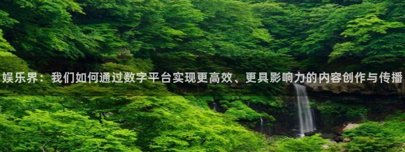 威廉希尔(williamhill)凯捷平台：娱乐界：我们如何通过数字平台实现更高效、更具影响力的内容创作与传播